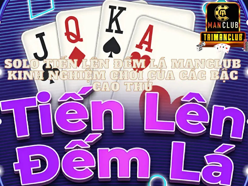Solo tiến lên đếm lá Manclub - Kinh nghiệm chơi của các bậc cao thủ