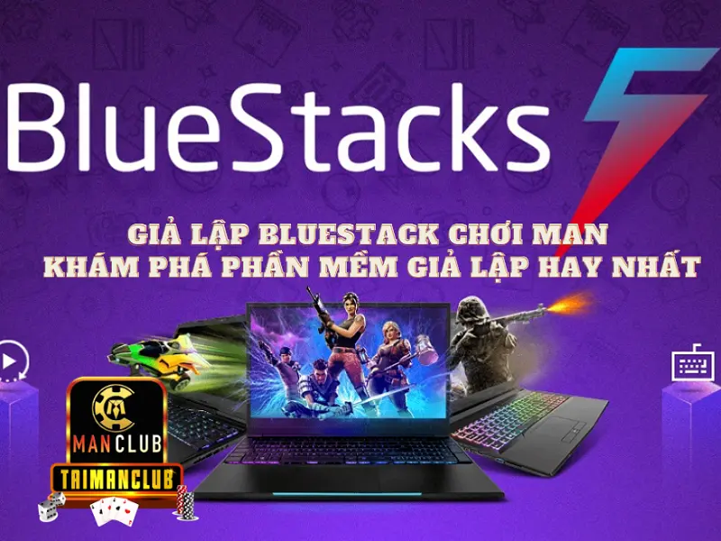 Giả lập bluestack chơi Man - Khám phá phần mềm giả lập hay nhất