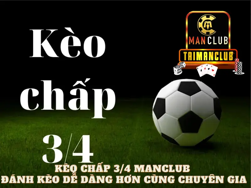 Kèo chấp 3/4 Manclub - Đánh kèo dễ dàng hơn cùng chuyên gia